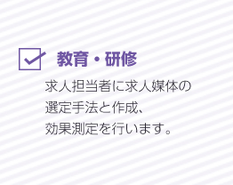 求人担当者に求人媒体の選定手法と作成、効果測定を行います。