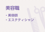 美容職 ・美容師 ・エステティシャン